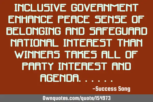 Inclusive government enhances peace, sense of belonging and safeguards national interests, than