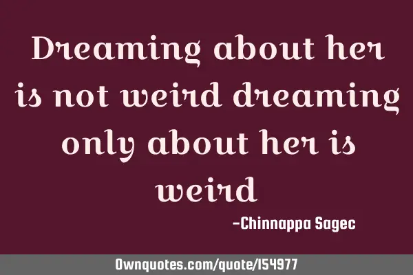 Dreaming about her is not weird dreaming only about her is