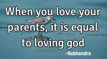 when you love your parents, it is equal to loving