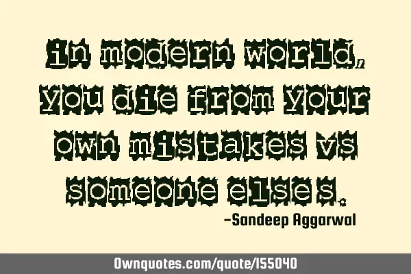 In modern world, you die from your own mistakes vs someone else