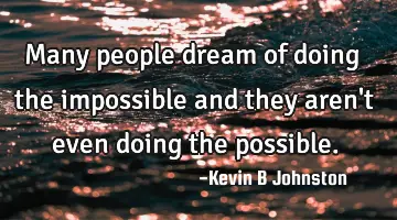Many people dream of doing the impossible and they aren