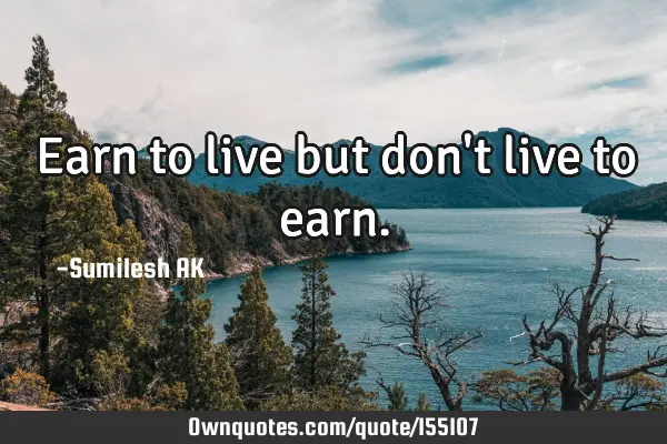 Earn to live but don