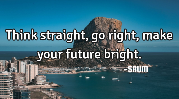 Think straight, go right, make your future bright.
