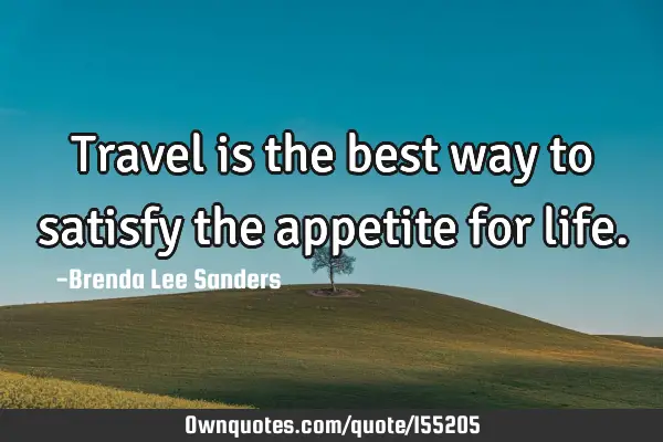 Travel is the best way to satisfy the appetite for