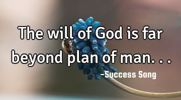 The will of God is far beyond plan of man...