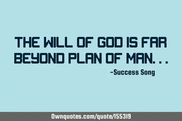 The will of God is far beyond plan of