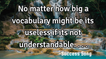 No matter how big a vocabulary might be its useless if its not understandable....