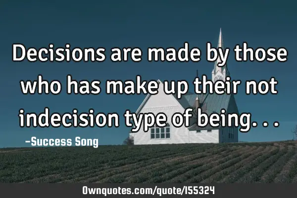 Decisions are made by those who has make up their not indecision type of