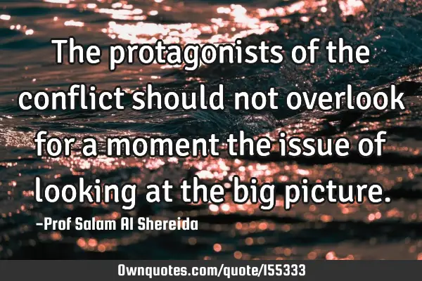 The protagonists of the conflict should not overlook for a moment the issue of looking at the big