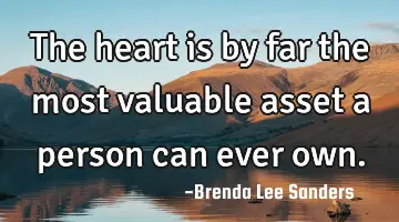 The heart is by far the most valuable asset a person can ever