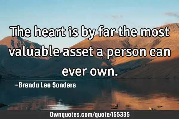 The heart is by far the most valuable asset a person can ever