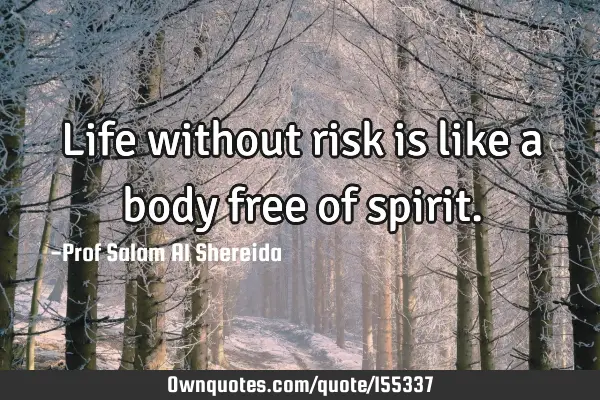 Life without risk is like a body free of