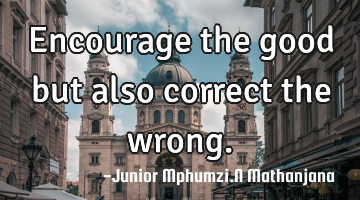 Encourage the good but also correct the wrong.