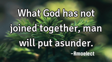 What God has not joined together, man will put asunder.