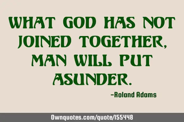 What God has not joined together, man will put