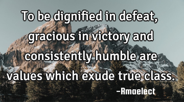To be dignified in defeat, gracious in victory and consistently humble are values which exude true