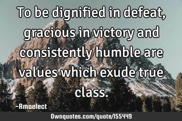 To be dignified in defeat, gracious in victory and consistently humble are values which exude true