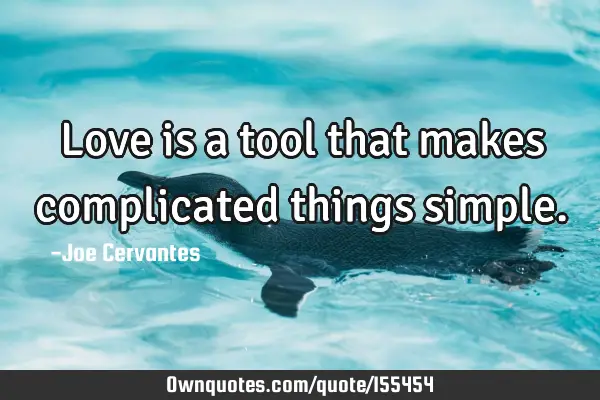 Love is a tool that makes complicated things