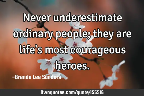 Never underestimate ordinary people; they are life