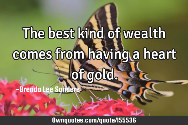 The best kind of wealth comes from having a heart of