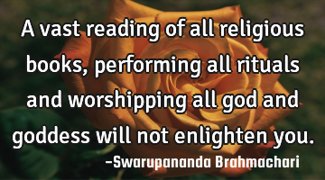 A vast reading of all religious books, performing all rituals and worshipping all god and goddess