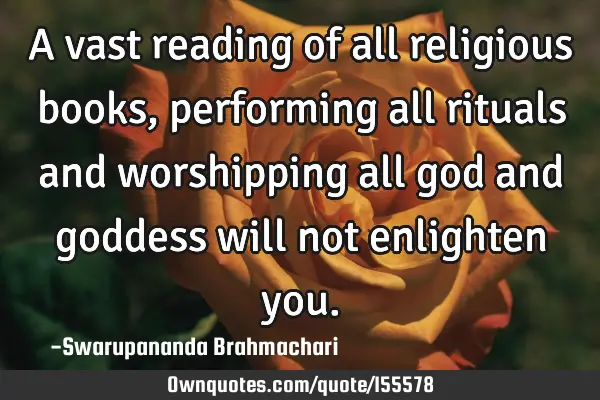 A vast reading of all religious books, performing all rituals and worshipping all god and goddess
