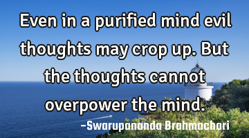Even in a purified mind evil thoughts may crop up.  But the thoughts cannot overpower the mind.