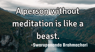 A person without meditation is like a beast.
