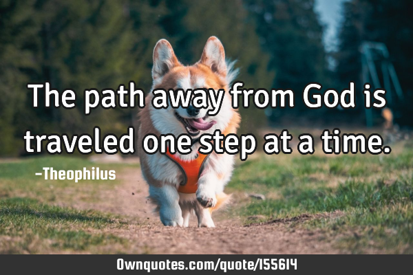 The path away from God is traveled one step at a