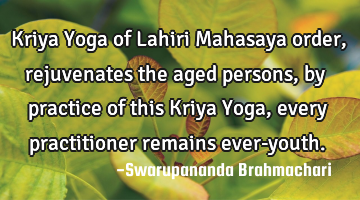 Kriya Yoga of Lahiri Mahasaya order, rejuvenates the aged persons, by practice of this Kriya Yoga,