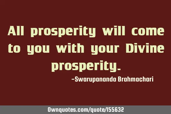 All prosperity will come to you with your Divine
