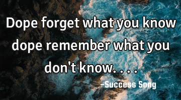 Dope forget what you know dope remember what you don