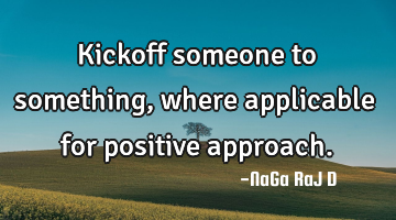Kickoff someone to something, where applicable for positive approach.