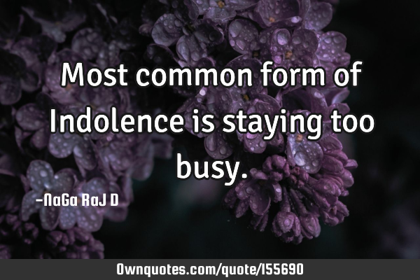 Most common form of Indolence is staying too