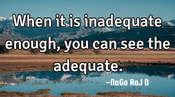 When it is inadequate enough, you can see the adequate.