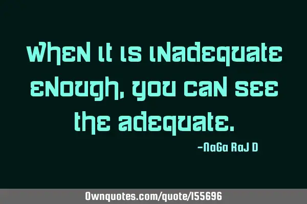 When it is inadequate enough, you can see the