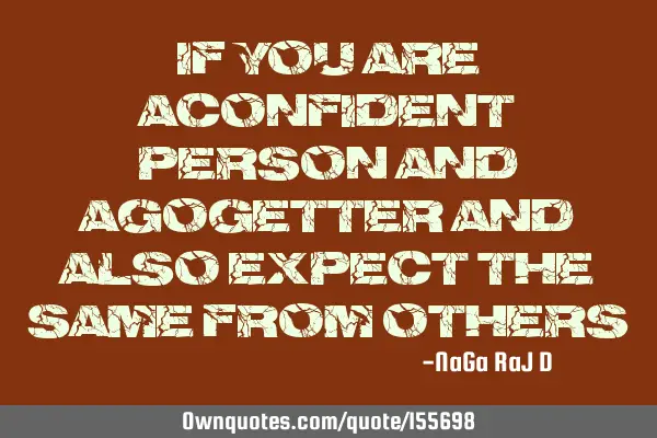 If you are a confident person and a go-getter and also expect the same from