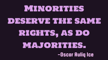 Minorities deserve the same rights, as do majorities.