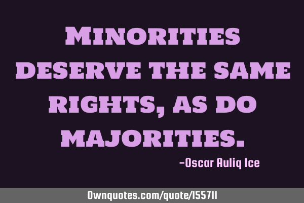 Minorities deserve the same rights, as do