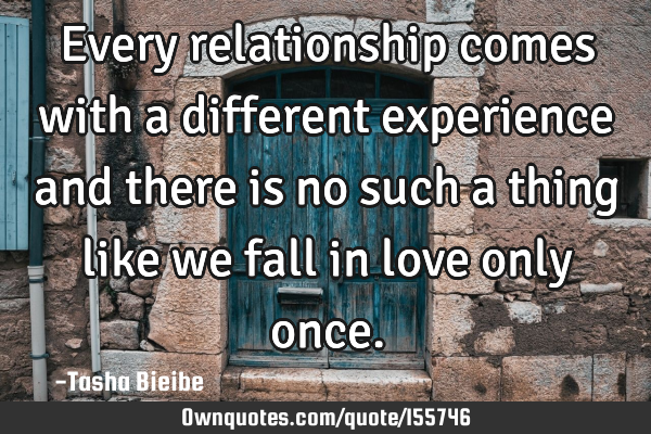 Every relationship comes with a different experience and there is no such a thing like we fall in