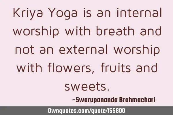 Kriya Yoga is an internal worship with breath and not an external worship with flowers, fruits and