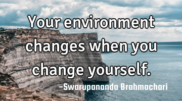 Your environment changes when you change yourself.
