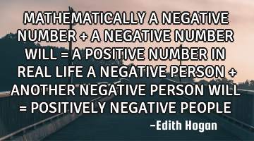 MATHEMATICALLY A NEGATIVE NUMBER + A NEGATIVE NUMBER WILL = A POSITIVE NUMBER 

IN REAL LIFE A NEG