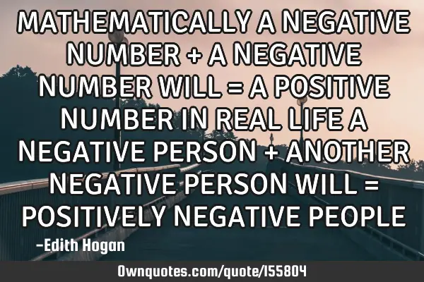 MATHEMATICALLY A NEGATIVE NUMBER + A NEGATIVE NUMBER WILL = A POSITIVE NUMBER 

IN REAL LIFE A NEG