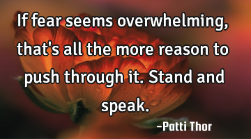 If fear seems overwhelming, that