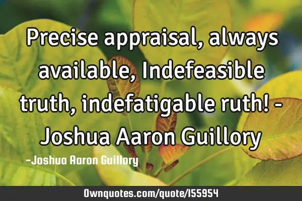Precise appraisal, always available, Indefeasible truth, indefatigable ruth! - Joshua Aaron G