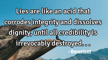 Lies are like an acid that corrodes  integrity and dissolves dignity, until all credibility is