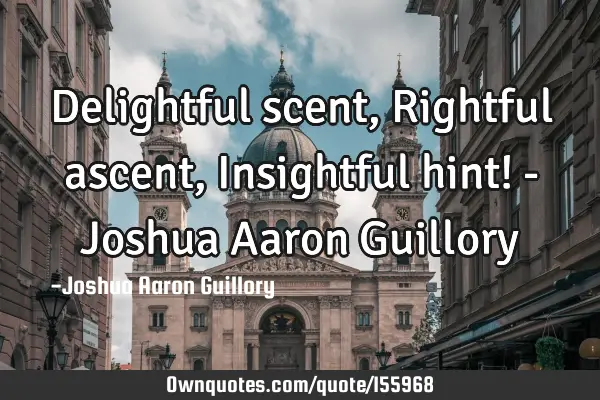 Delightful scent, Rightful ascent, Insightful hint! - Joshua Aaron G