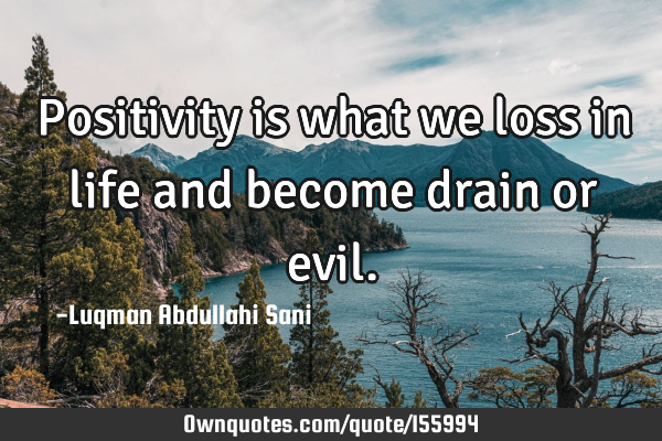 Positivity is what we loss in life and become drain or