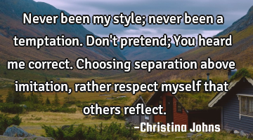 Never been my style; never been a temptation. Don